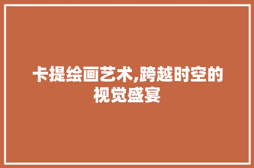卡提绘画艺术,跨越时空的视觉盛宴