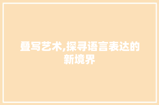 叠写艺术,探寻语言表达的新境界