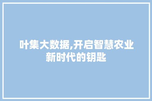 叶集大数据,开启智慧农业新时代的钥匙 英文谷歌算法