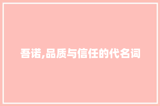 吾诺,品质与信任的代名词