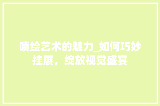 喷绘艺术的魅力_如何巧妙挂展，绽放视觉盛宴