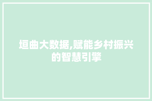 垣曲大数据,赋能乡村振兴的智慧引擎