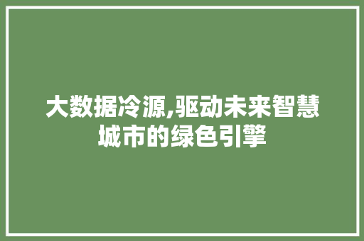 大数据冷源,驱动未来智慧城市的绿色引擎