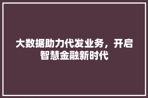 大数据助力代发业务，开启智慧金融新时代 搜狗优化