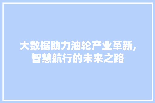 大数据助力油轮产业革新,智慧航行的未来之路 AI技术学习