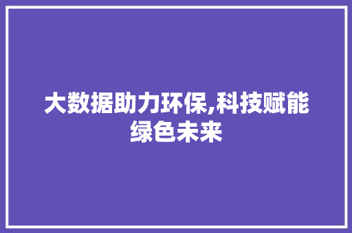 大数据助力环保,科技赋能绿色未来