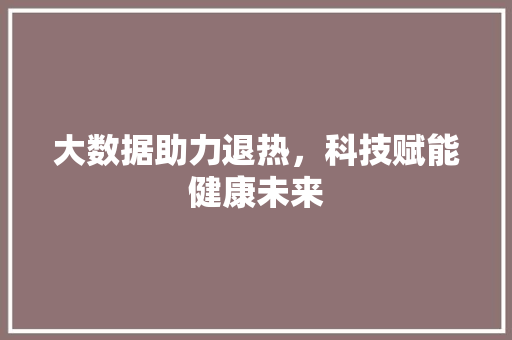 大数据助力退热，科技赋能健康未来 头条优化