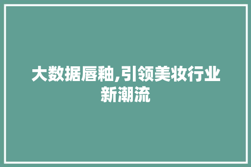大数据唇釉,引领美妆行业新潮流