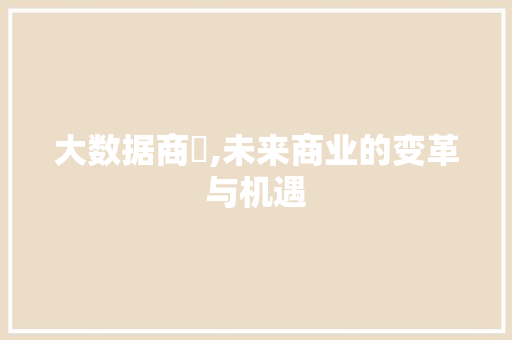大数据商朻,未来商业的变革与机遇