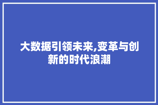 大数据引领未来,变革与创新的时代浪潮 AI技术学习