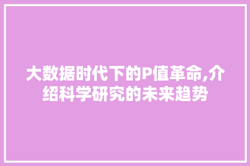 大数据时代下的P值革命,介绍科学研究的未来趋势 360搜优化