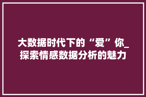 大数据时代下的“爱”你_探索情感数据分析的魅力 网站开发