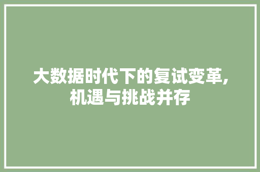 大数据时代下的复试变革,机遇与挑战并存