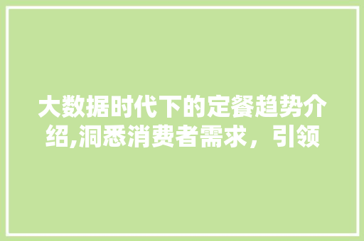 大数据时代下的定餐趋势介绍,洞悉消费者需求，引领餐饮新风向 AI技术学习