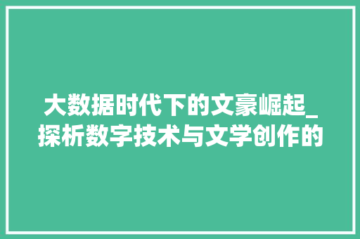 大数据时代下的文豪崛起_探析数字技术与文学创作的交融 网站开发
