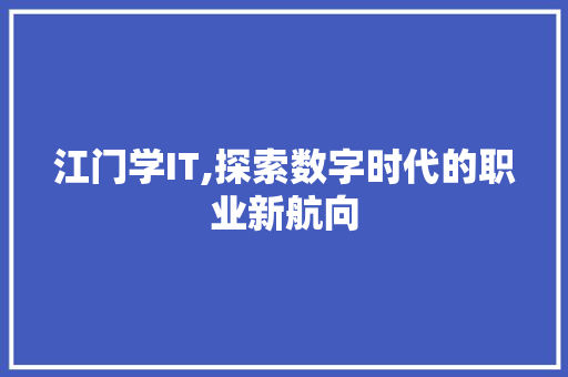 江门学IT,探索数字时代的职业新航向