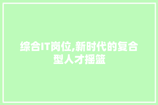 综合IT岗位,新时代的复合型人才摇篮 seo技术