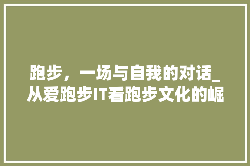 跑步，一场与自我的对话_从爱跑步IT看跑步文化的崛起 英文谷歌算法