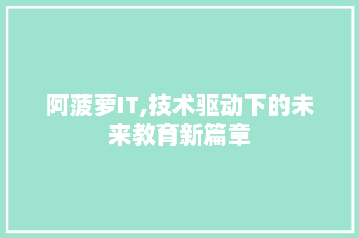 阿菠萝IT,技术驱动下的未来教育新篇章