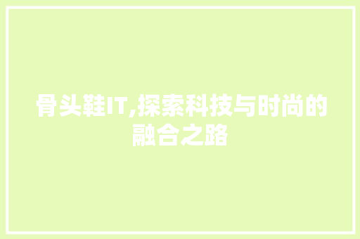 骨头鞋IT,探索科技与时尚的融合之路