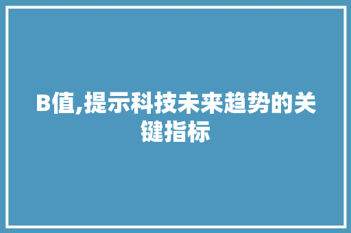 B值,提示科技未来趋势的关键指标 AI技术学习