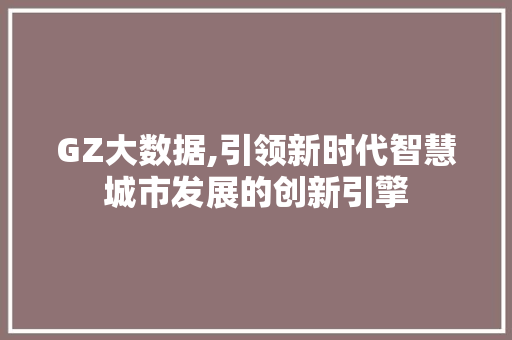 GZ大数据,引领新时代智慧城市发展的创新引擎 头条优化