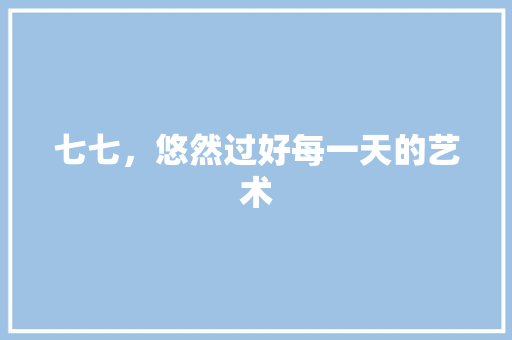 七七，悠然过好每一天的艺术