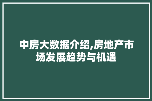 中房大数据介绍,房地产市场发展趋势与机遇