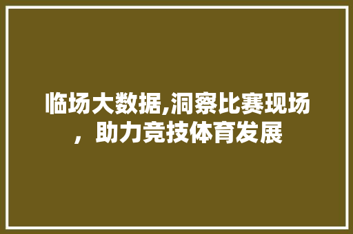 临场大数据,洞察比赛现场，助力竞技体育发展