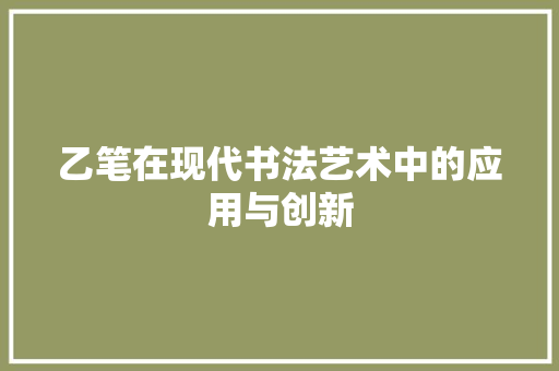 乙笔在现代书法艺术中的应用与创新