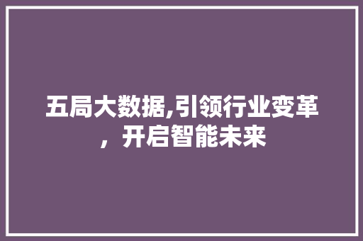 五局大数据,引领行业变革，开启智能未来