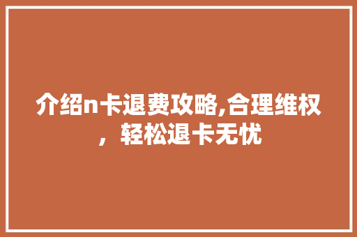 介绍n卡退费攻略,合理维权，轻松退卡无忧 英文谷歌算法