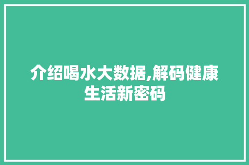 介绍喝水大数据,解码健康生活新密码 头条优化