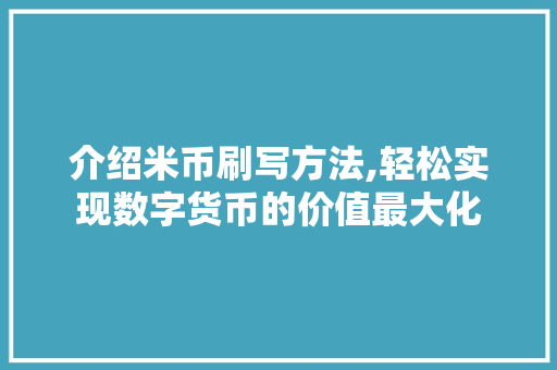 介绍米币刷写方法,轻松实现数字货币的价值最大化 搜狗优化