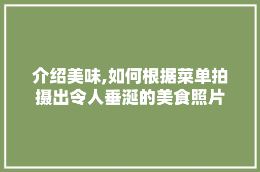 介绍美味,如何根据菜单拍摄出令人垂涎的美食照片