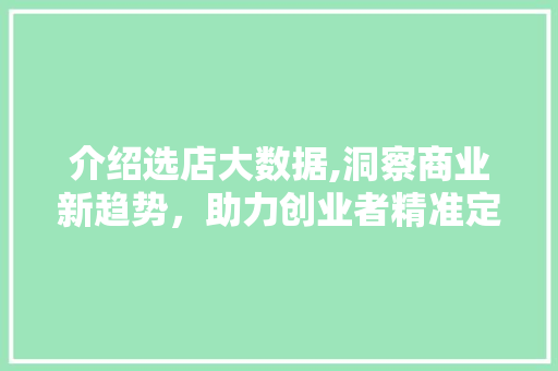 介绍选店大数据,洞察商业新趋势，助力创业者精准定位 英文谷歌算法