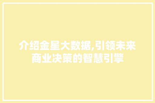 介绍金星大数据,引领未来商业决策的智慧引擎 百度算法