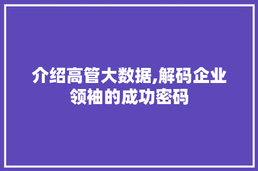介绍高管大数据,解码企业领袖的成功密码 百度算法
