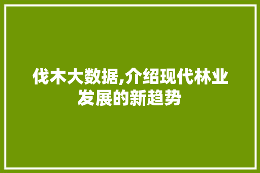 伐木大数据,介绍现代林业发展的新趋势