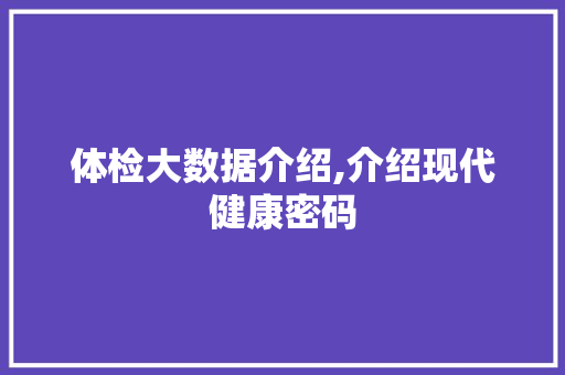 体检大数据介绍,介绍现代健康密码 网站开发