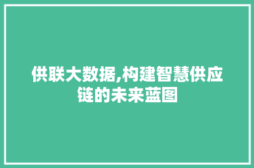 供联大数据,构建智慧供应链的未来蓝图 AI技术学习