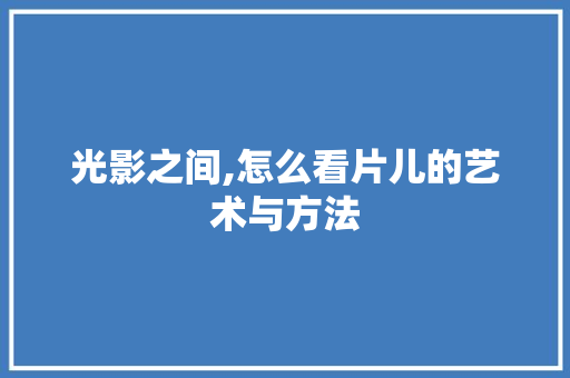 光影之间,怎么看片儿的艺术与方法