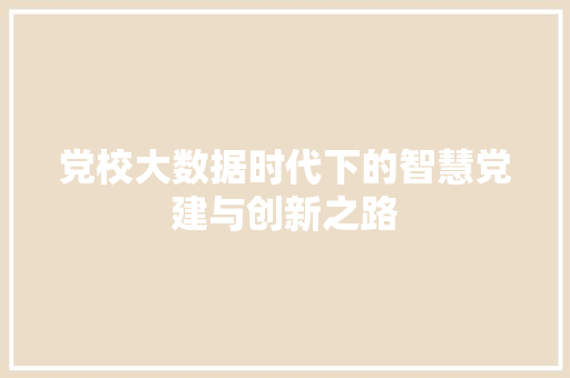 党校大数据时代下的智慧党建与创新之路 英文谷歌算法
