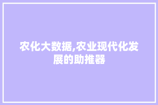 农化大数据,农业现代化发展的助推器 头条优化
