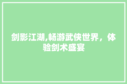 剑影江湖,畅游武侠世界，体验剑术盛宴