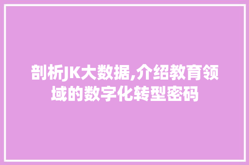 剖析JK大数据,介绍教育领域的数字化转型密码