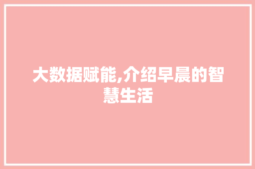 大数据赋能,介绍早晨的智慧生活 百度算法
