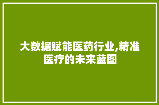 大数据赋能医药行业,精准医疗的未来蓝图 百度算法