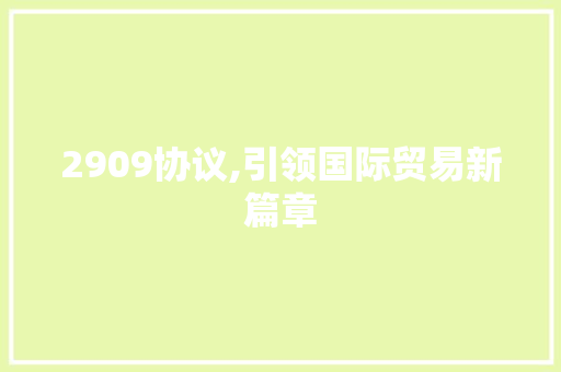 2909协议,引领国际贸易新篇章 AI技术学习