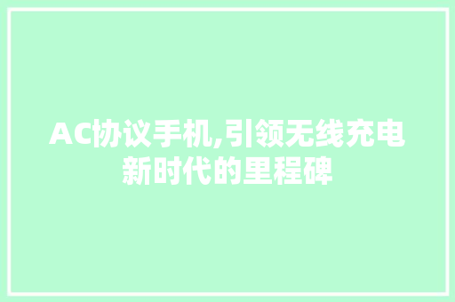 AC协议手机,引领无线充电新时代的里程碑